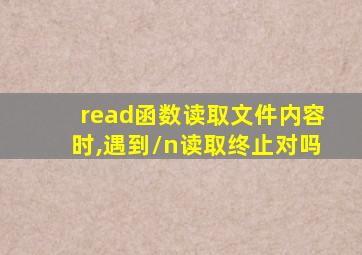 read函数读取文件内容时,遇到\n读取终止对吗